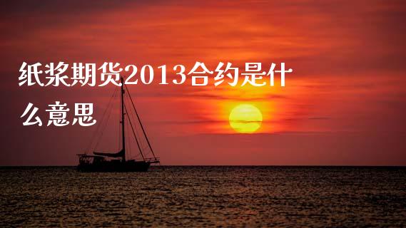纸浆期货2013合约是什么意思_https://cj002.lansai.wang_期货问答_第1张