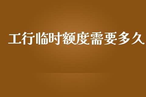 工行临时额度需要多久_https://cj002.lansai.wang_理财问答_第1张