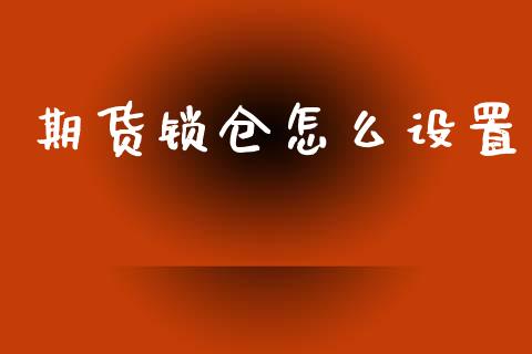 期货锁仓怎么设置_https://cj002.lansai.wang_股市问答_第1张