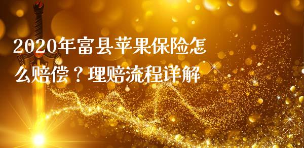 2020年富县苹果保险怎么赔偿？理赔流程详解_https://cj002.lansai.wang_股市问答_第1张