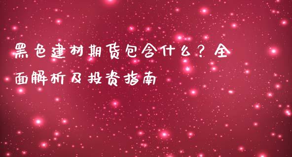 黑色建材期货包含什么？全面解析及投资指南_https://cj002.lansai.wang_股市问答_第1张