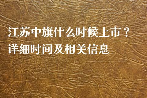 江苏中旗什么时候上市？ 详细时间及相关信息_https://cj002.lansai.wang_会计问答_第1张