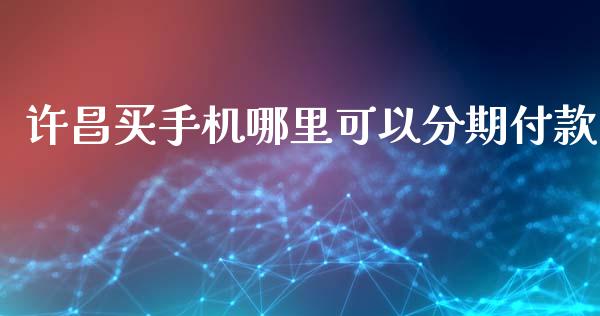许昌买手机哪里可以分期付款_https://cj002.lansai.wang_理财问答_第1张