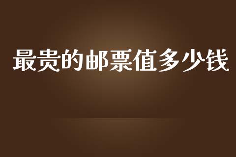 最贵的邮票值多少钱_https://cj002.lansai.wang_保险问答_第1张