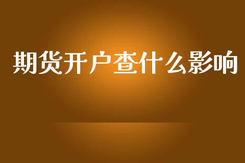 期货开户查什么影响_https://cj002.lansai.wang_保险问答_第1张