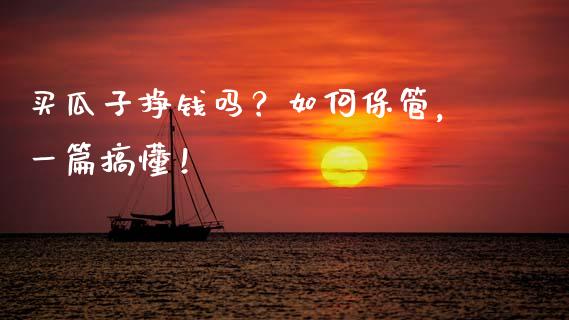 买瓜子挣钱吗？如何保管，一篇搞懂！_https://cj002.lansai.wang_理财问答_第1张