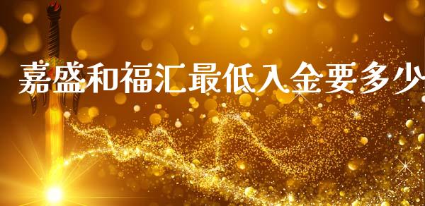 嘉盛和福汇最低入金要多少_https://cj002.lansai.wang_财经问答_第1张