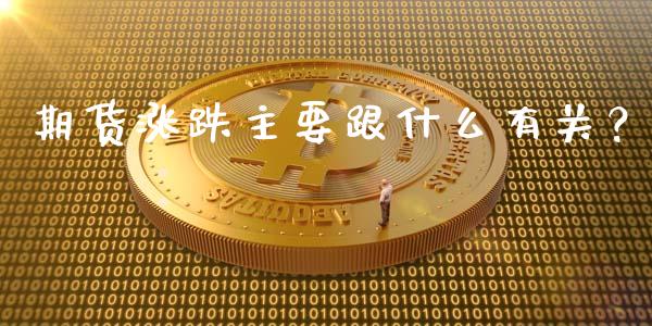 期货涨跌主要跟什么有关？_https://cj002.lansai.wang_财经问答_第1张