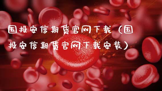 国投安信期货官网下载（国投安信期货官网下载安装）_https://cj002.lansai.wang_理财问答_第1张