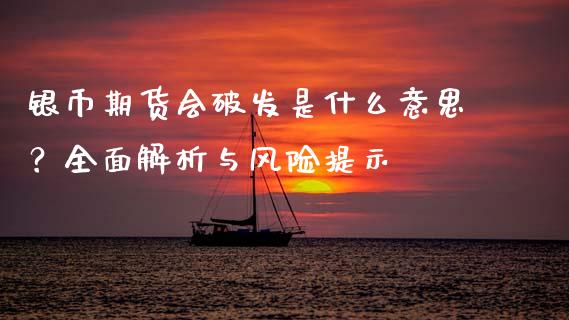 银币期货会破发是什么意思？全面解析与风险提示_https://cj002.lansai.wang_金融问答_第1张
