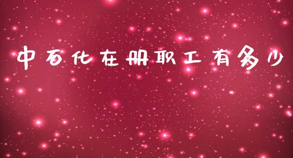 中石化在册职工有多少_https://cj002.lansai.wang_股市问答_第1张
