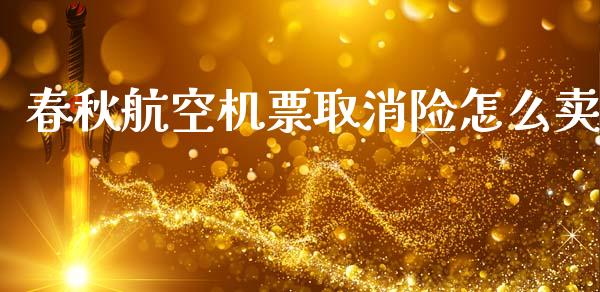 春秋航空机票取消险怎么卖_https://cj002.lansai.wang_期货问答_第1张