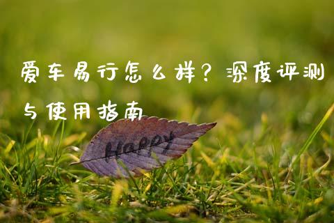 爱车易行怎么样？深度评测与使用指南_https://cj002.lansai.wang_会计问答_第1张