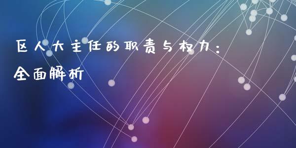 区人大主任的职责与权力：全面解析_https://cj002.lansai.wang_金融问答_第1张