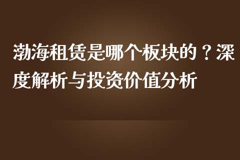 渤海租赁是哪个板块的？深度解析与投资价值分析_https://cj002.lansai.wang_财经百问_第1张