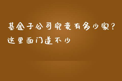 基金子公司究竟有多少家？这里面门道不少_https://cj002.lansai.wang_理财问答_第1张
