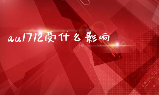 au1712受什么影响_https://cj002.lansai.wang_期货问答_第1张