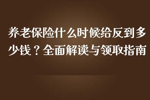 养老保险什么时候给反到多少钱？全面解读与领取指南_https://cj002.lansai.wang_理财问答_第1张