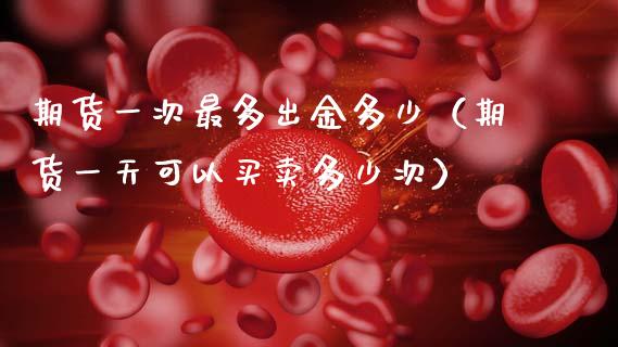 期货一次最多出金多少（期货一天可以买卖多少次）_https://cj002.lansai.wang_股市问答_第1张