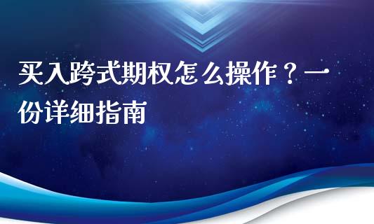 买入跨式期权怎么操作?一份详细指南_股市问答_第1张_财经百问网 买入跨式期权怎么操作?一份详细指南_https://cj002.lansai.wang_股市问答_第1张