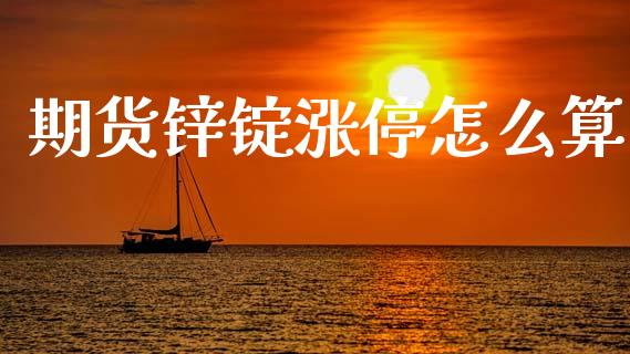 期货锌锭涨停怎么算_https://cj002.lansai.wang_会计问答_第1张