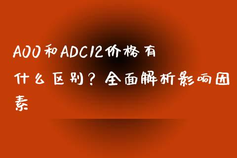 A00和ADC12价格有什么区别？全面解析影响因素_https://cj002.lansai.wang_财经百问_第1张
