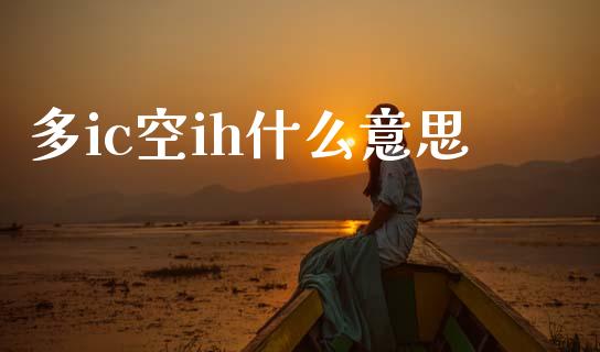 多ic空ih什么意思_财经问答_第1张_财经百问网 多ic空ih什么意思_https://cj002.lansai.wang_财经问答_第1张