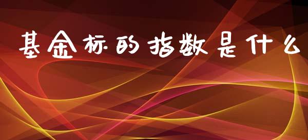 基金标的指数是什么_保险问答_第1张_财经百问网 基金标的指数是什么_https://cj002.lansai.wang_保险问答_第1张