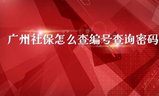 广州社保怎么查编号查询密码_https://cj002.lansai.wang_保险问答_第1张