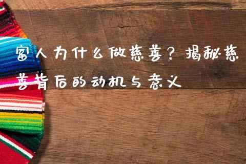 富人为什么做慈善？揭秘慈善背后的动机与意义_https://cj002.lansai.wang_保险问答_第1张