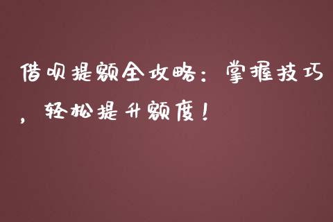 借呗提额全攻略：掌握技巧，轻松提升额度！_https://cj002.lansai.wang_财经百问_第1张