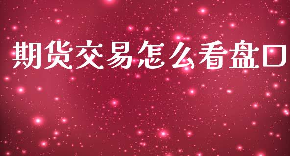 期货交易怎么看盘口_财经问答_第1张_财经百问网 期货交易怎么看盘口_https://cj002.lansai.wang_财经问答_第1张