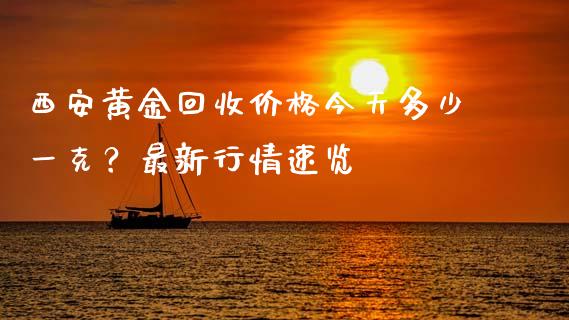 西安黄金回收价格今天多少一克?最新行情速览_财经百问_第1张_财经百问网 西安黄金回收价格今天多少一克?最新行情速览_https://cj002.lansai.wang_财经百问_第1张