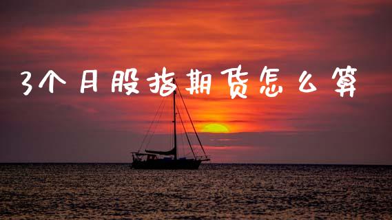 3个月股指期货怎么算_https://cj002.lansai.wang_理财问答_第1张