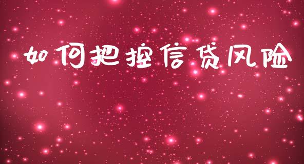 如何把控信贷风险_https://cj002.lansai.wang_理财问答_第1张