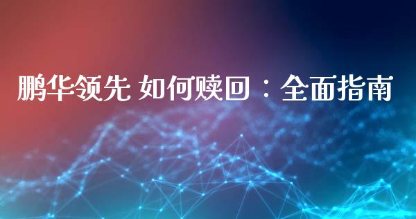鹏华领先 如何赎回：全面指南_https://cj002.lansai.wang_财经问答_第1张