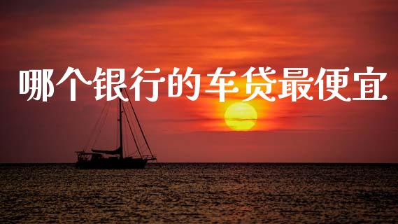 哪个银行的车贷最便宜_https://cj002.lansai.wang_理财问答_第1张
