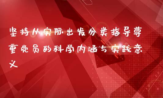 坚持从实际出发分类指导尊重党员的科学内涵与实践意义_https://cj002.lansai.wang_保险问答_第1张