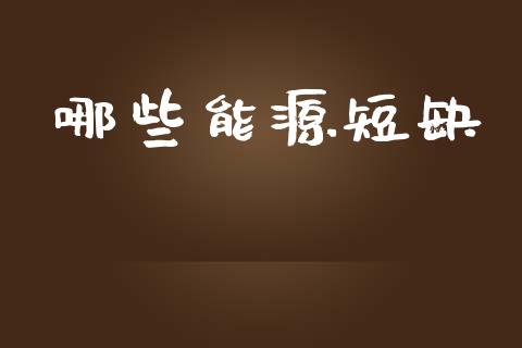 哪些能源短缺_https://cj002.lansai.wang_财经百问_第1张