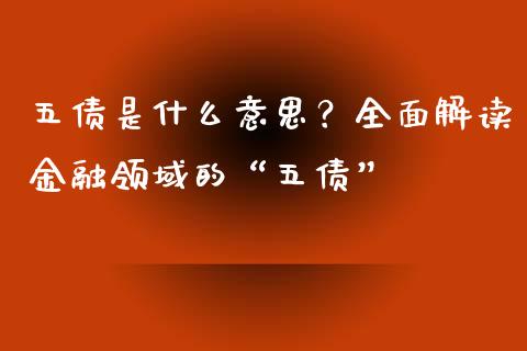 五债是什么意思？全面解读金融领域的“五债”_https://cj002.lansai.wang_期货问答_第1张