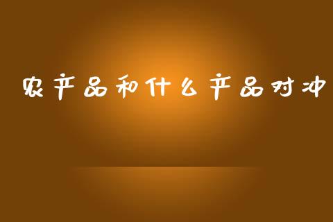 农产品和什么产品对冲_https://cj002.lansai.wang_保险问答_第1张