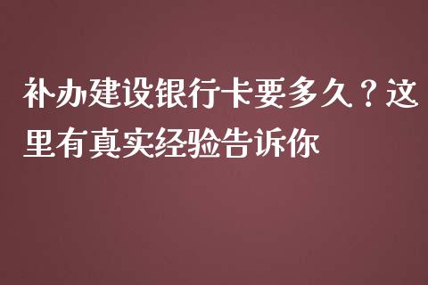 补办建设银行卡要多久？这里有真实经验告诉你_https://cj002.lansai.wang_财经问答_第1张