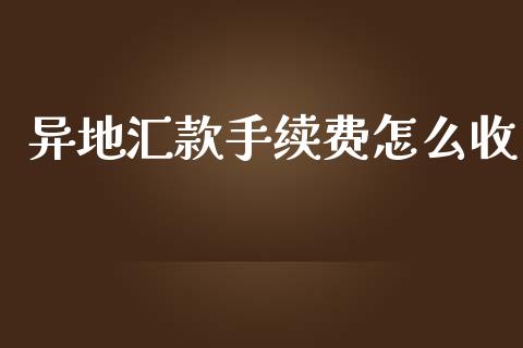 异地汇款手续费怎么收_https://cj002.lansai.wang_财经问答_第1张