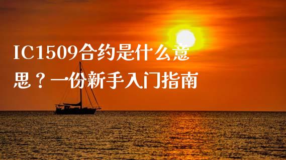 IC1509合约是什么意思？一份新手入门指南_https://cj002.lansai.wang_股市问答_第1张