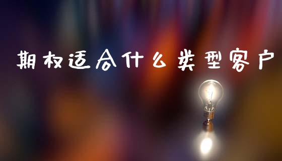 期权适合什么类型客户_https://cj002.lansai.wang_财经百问_第1张