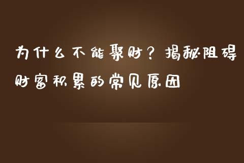 为什么不能聚财？揭秘阻碍财富积累的常见原因_https://cj002.lansai.wang_财经百问_第1张