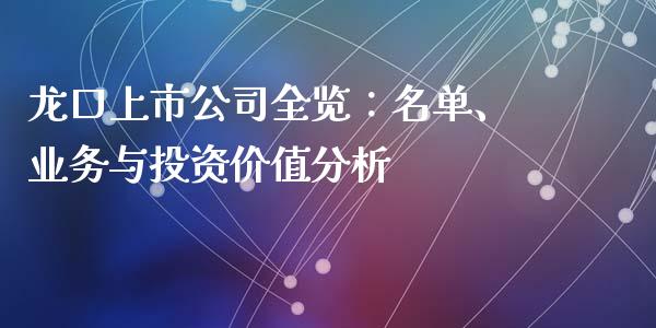 龙口上市公司全览：名单、业务与投资价值分析_https://cj002.lansai.wang_金融问答_第1张