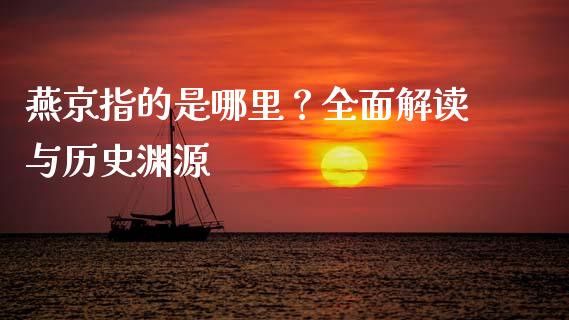燕京指的是哪里？全面解读与历史渊源_https://cj002.lansai.wang_保险问答_第1张