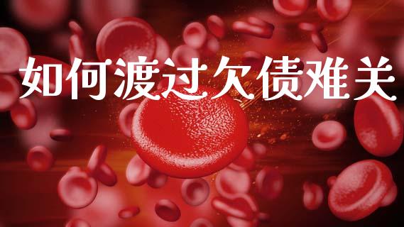 如何渡过欠债难关_https://cj002.lansai.wang_财经百问_第1张