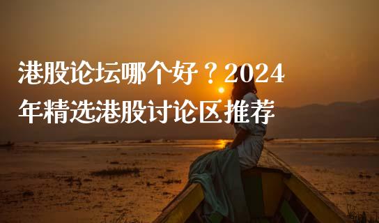 港股论坛哪个好？2024年精选港股讨论区推荐_https://cj002.lansai.wang_理财问答_第1张